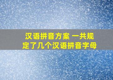 汉语拼音方案 一共规定了几个汉语拼音字母